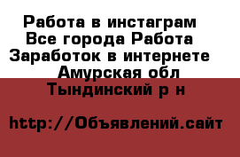 Работа в инстаграм - Все города Работа » Заработок в интернете   . Амурская обл.,Тындинский р-н